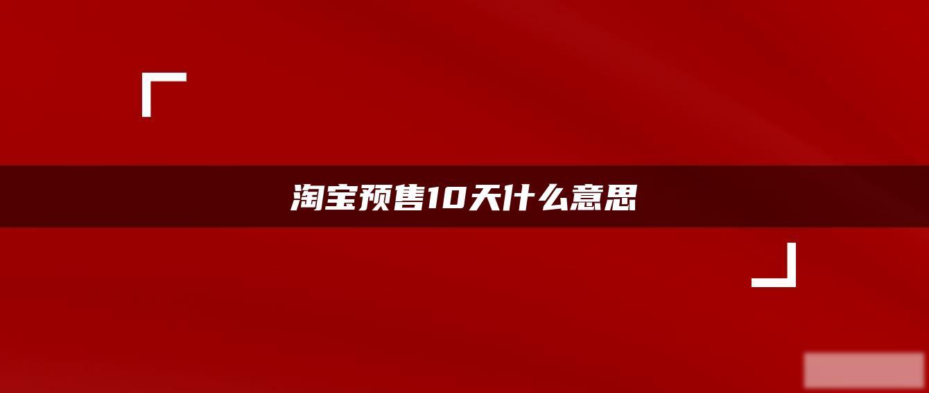 淘宝预售10天什么意思