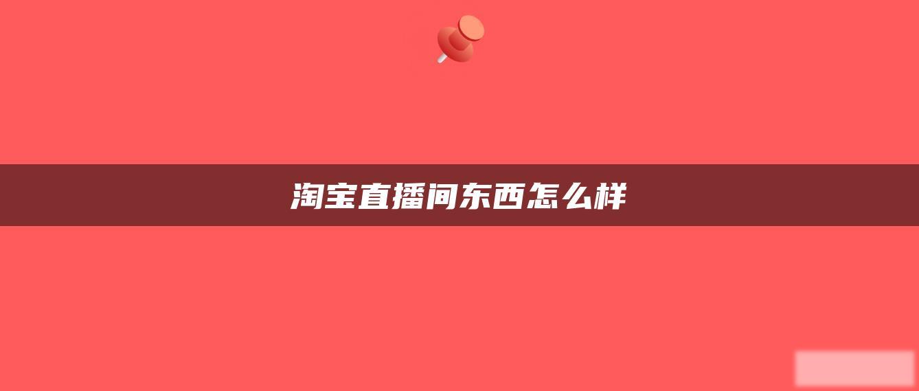 淘宝直播间东西怎么样