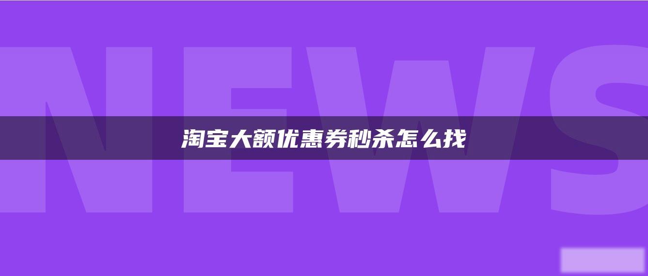 淘宝大额优惠券秒杀怎么找