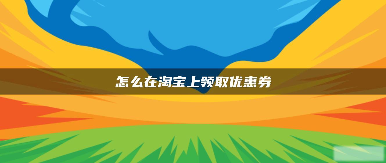 怎么在淘宝上领取优惠券