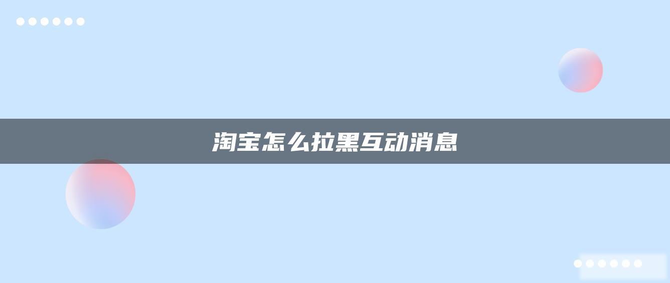 淘宝怎么拉黑互动消息