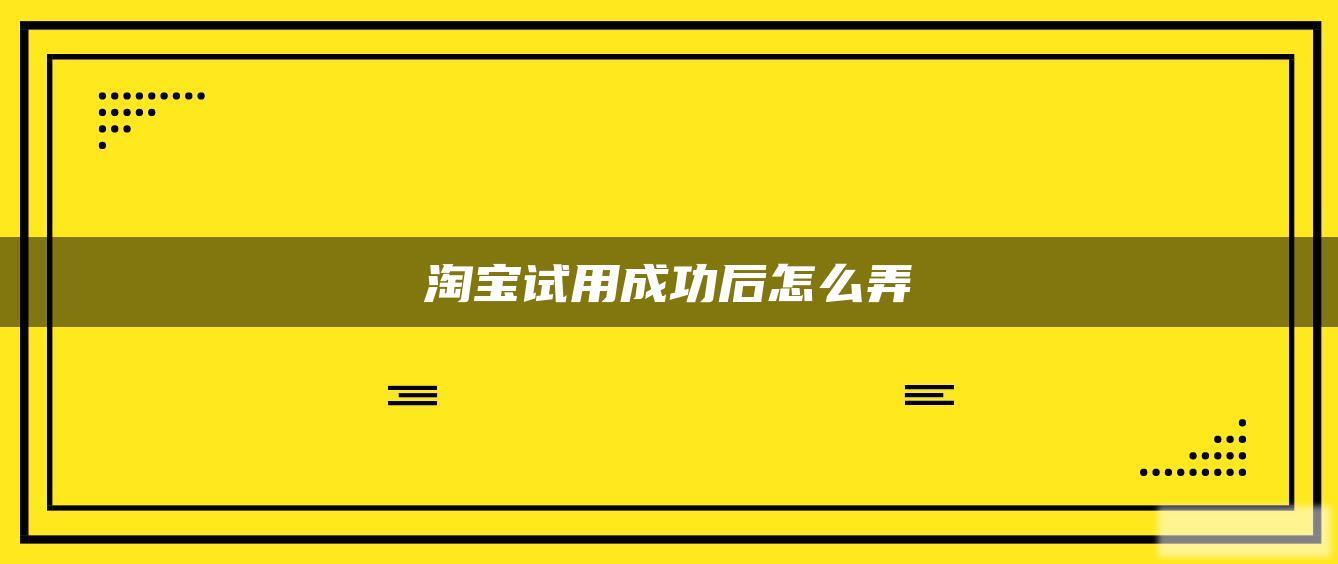 淘宝试用成功后怎么弄