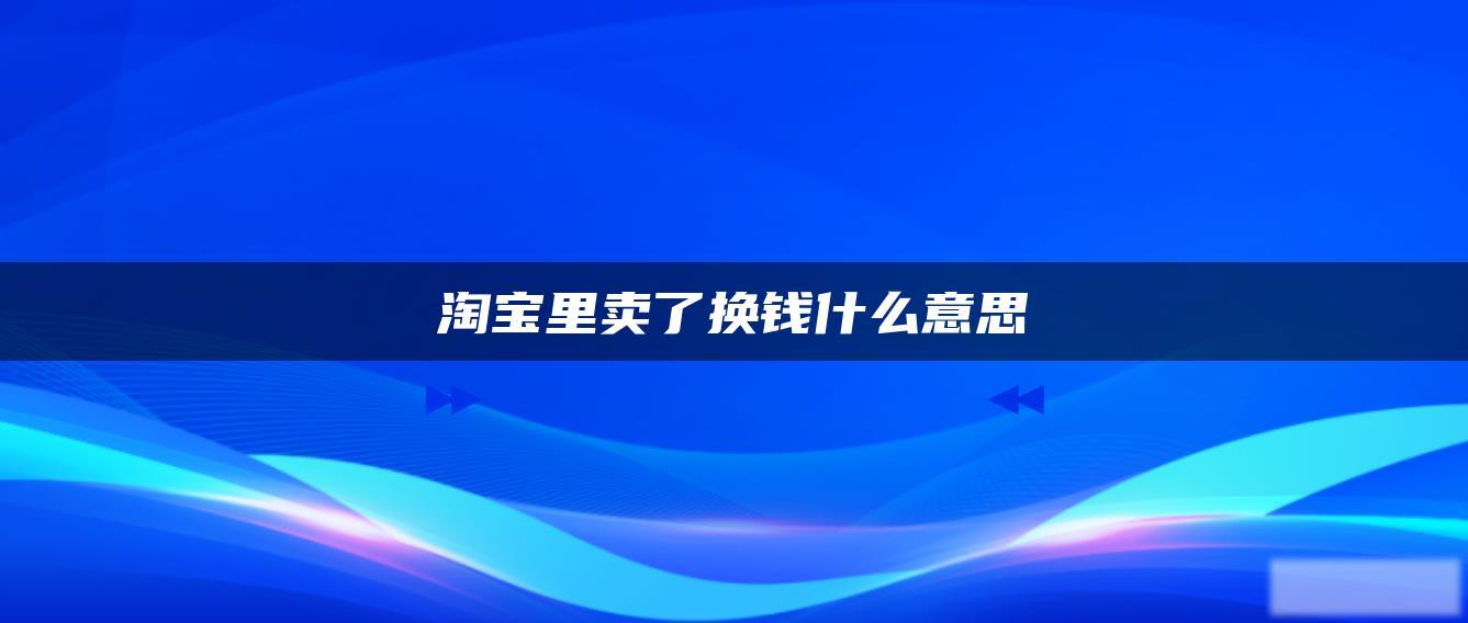 淘宝里卖了换钱什么意思