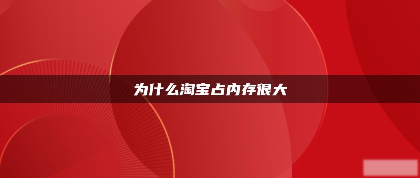 为什么淘宝占内存很大