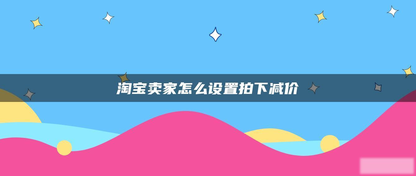 淘宝卖家怎么设置拍下减价