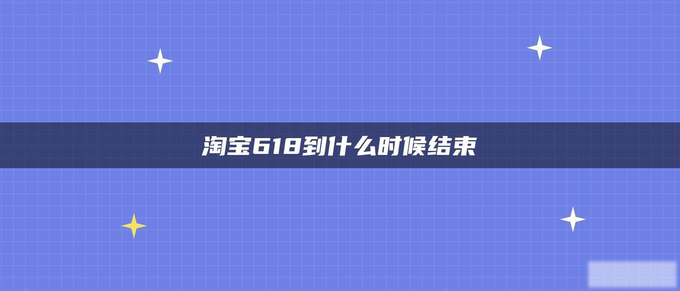 淘宝618到什么时候结束