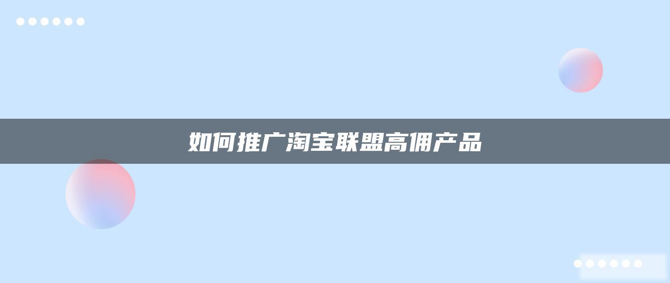 如何推广淘宝联盟高佣产品