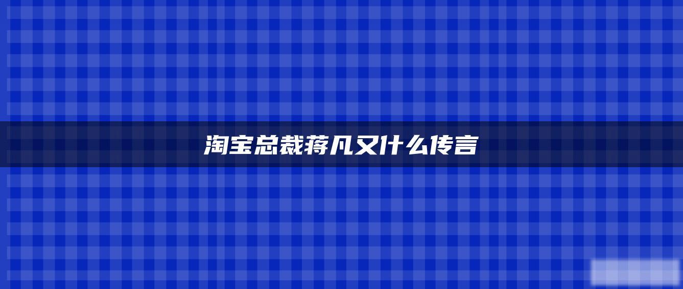 淘宝总裁蒋凡又什么传言