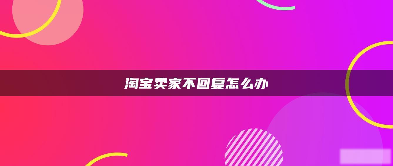 淘宝卖家不回复怎么办