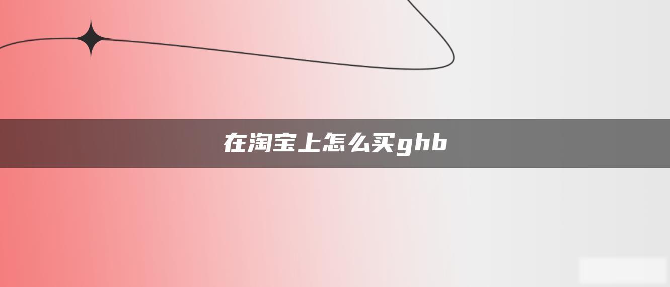 在淘宝上怎么买ghb