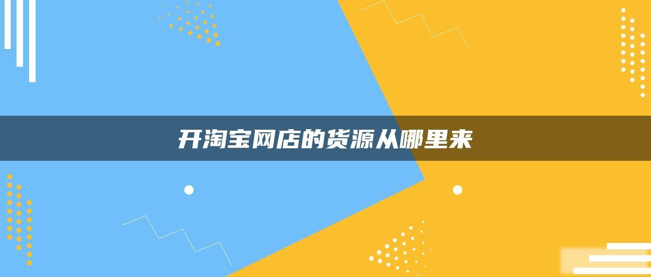 开淘宝网店的货源从哪里来