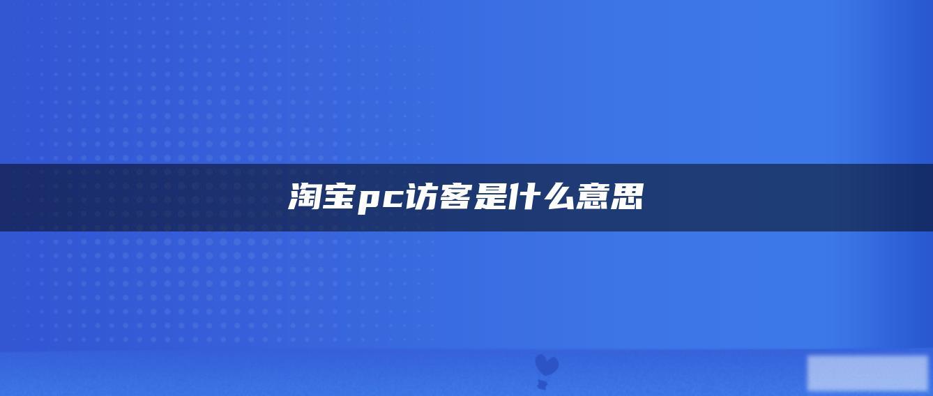 淘宝pc访客是什么意思