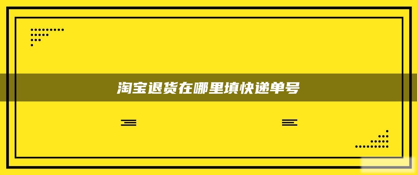 淘宝退货在哪里填快递单号